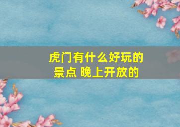 虎门有什么好玩的景点 晚上开放的